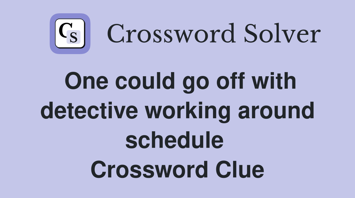 One could go off with detective working around schedule  Crossword Clue