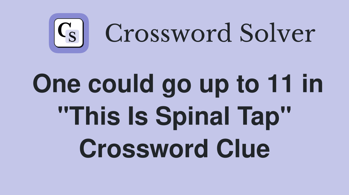One could go up to 11 in "This Is Spinal Tap" Crossword Clue