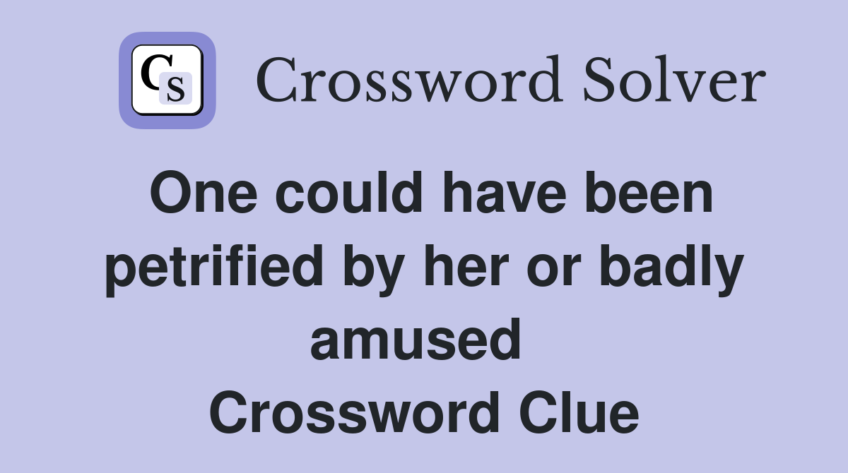 One could have been petrified by her or badly amused  Crossword Clue