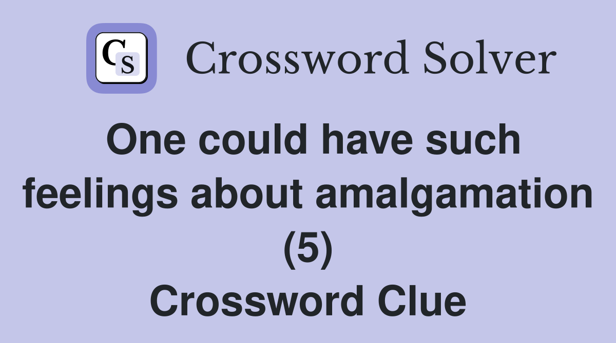 One could have such feelings about amalgamation (5) Crossword Clue