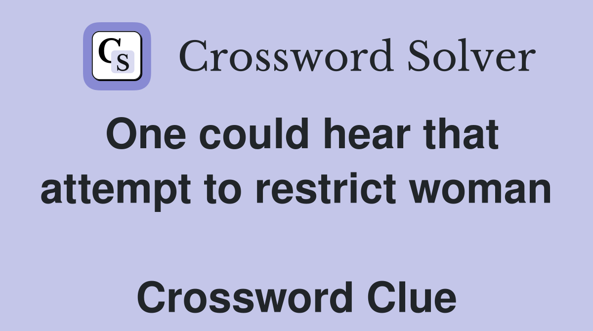 One could hear that attempt to restrict woman  Crossword Clue