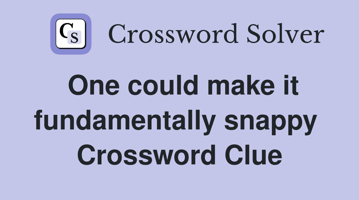 One could make it fundamentally snappy  Crossword Clue