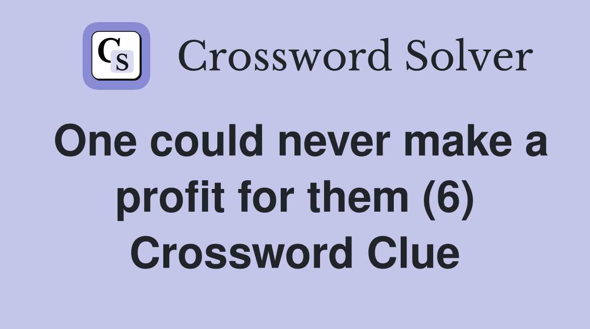 One could never make a profit for them (6) Crossword Clue