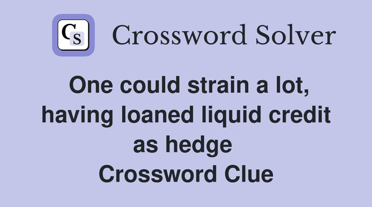 One could strain a lot, having loaned liquid credit as hedge  Crossword Clue