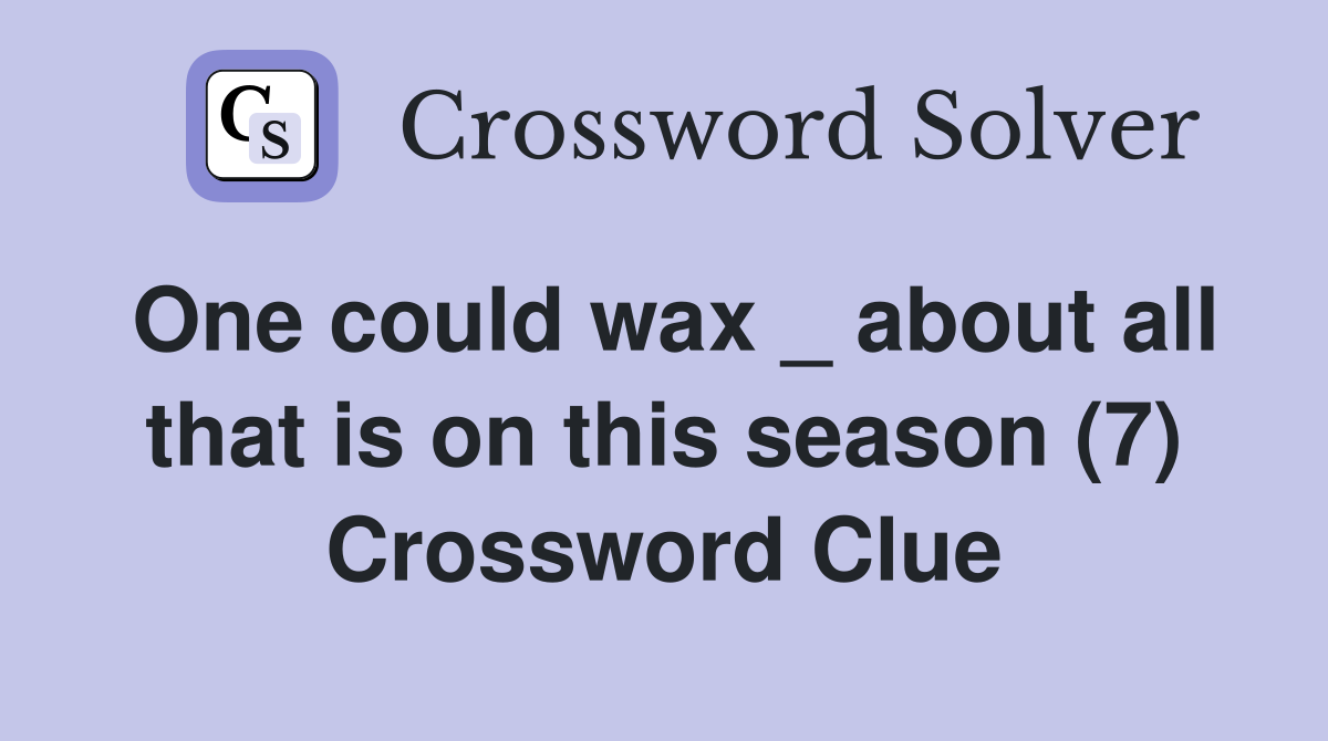 One could wax _ about all that is on this season (7) Crossword Clue
