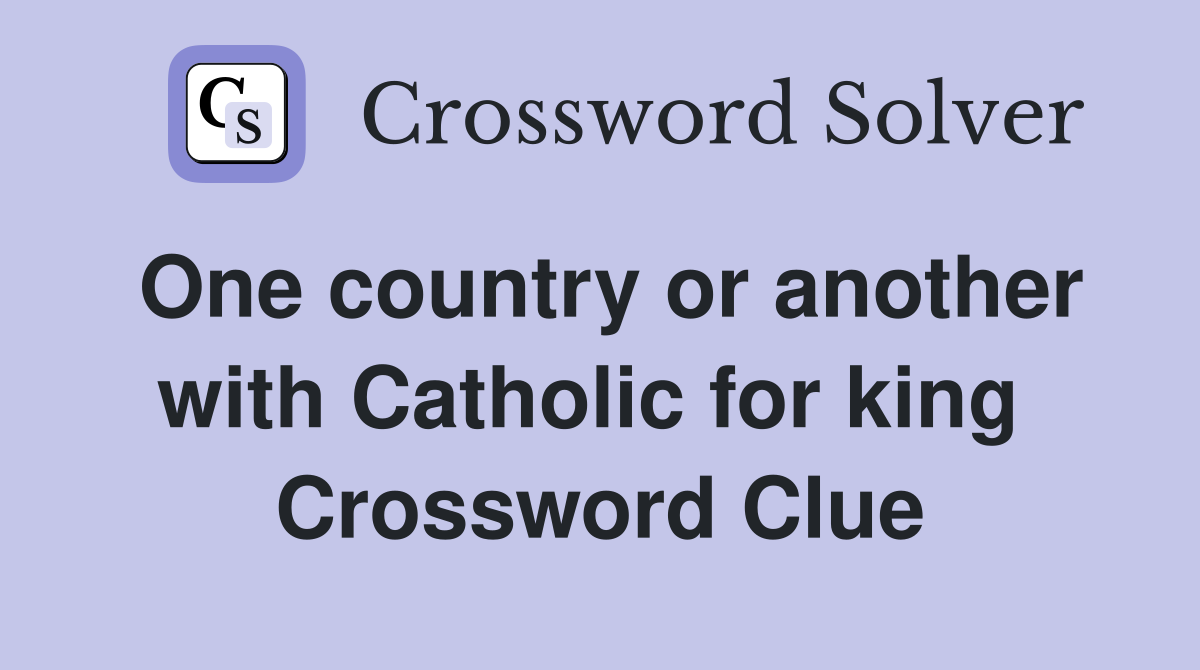 One country or another with Catholic for king  Crossword Clue