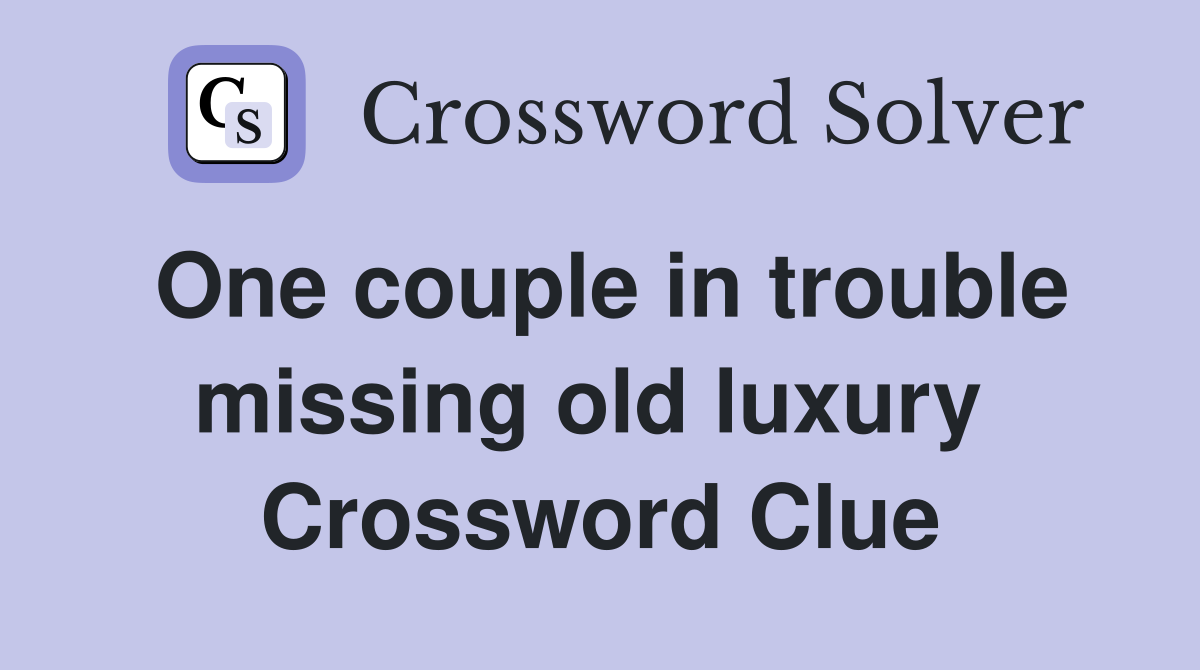 One couple in trouble missing old luxury  Crossword Clue