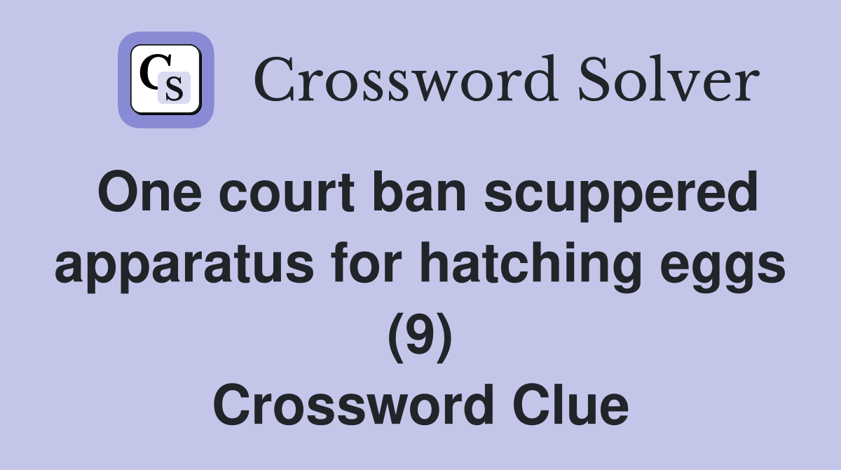 One court ban scuppered apparatus for hatching eggs (9) Crossword Clue