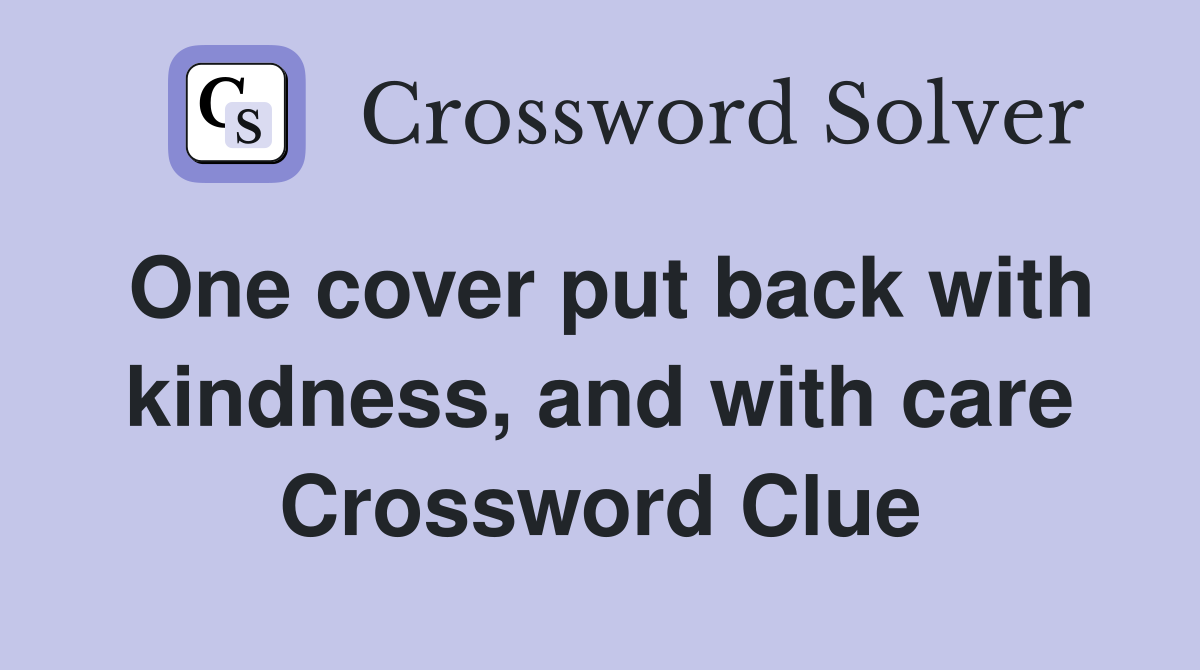 One cover put back with kindness, and with care Crossword Clue