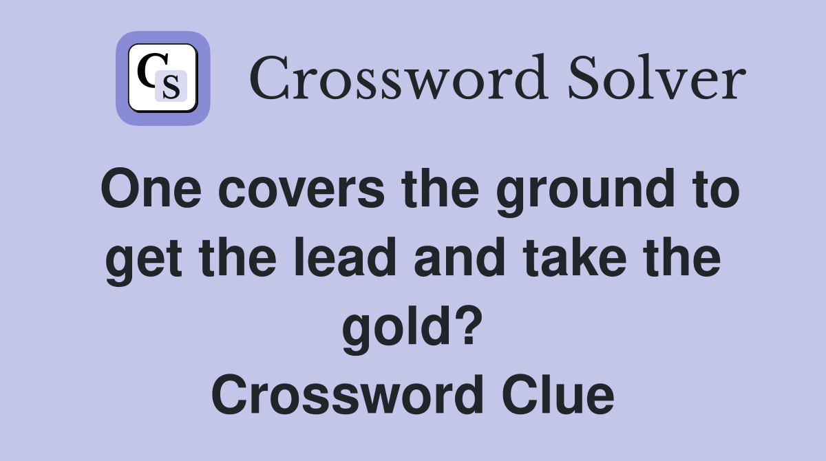 One covers the ground to get the lead and take the gold? Crossword Clue