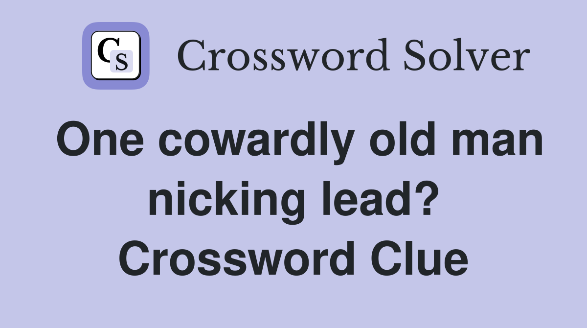 One cowardly old man nicking lead? Crossword Clue