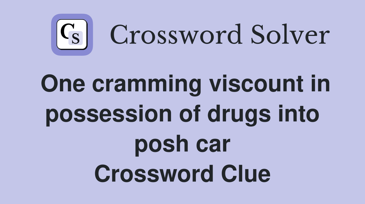 One cramming viscount in possession of drugs into posh car Crossword Clue