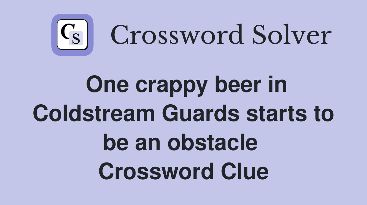 One crappy beer in Coldstream Guards starts to be an obstacle  Crossword Clue