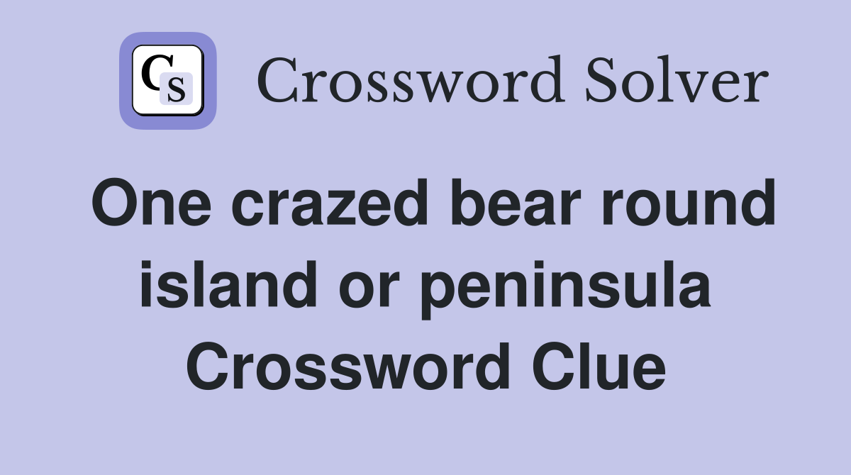 One crazed bear round island or peninsula Crossword Clue