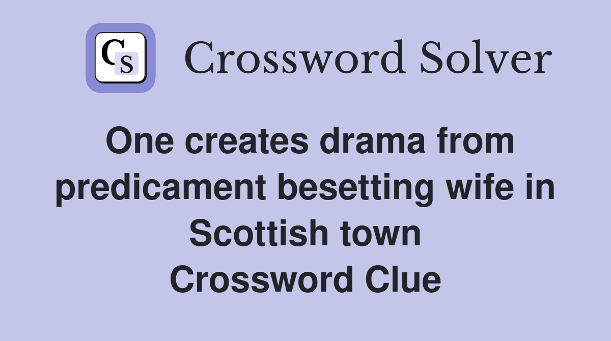 One creates drama from predicament besetting wife in Scottish town Crossword Clue