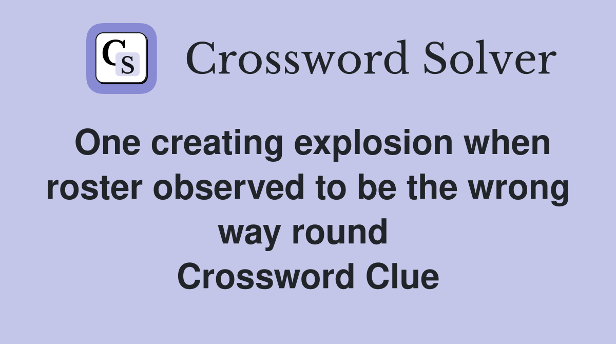 One creating explosion when roster observed to be the wrong way round  Crossword Clue