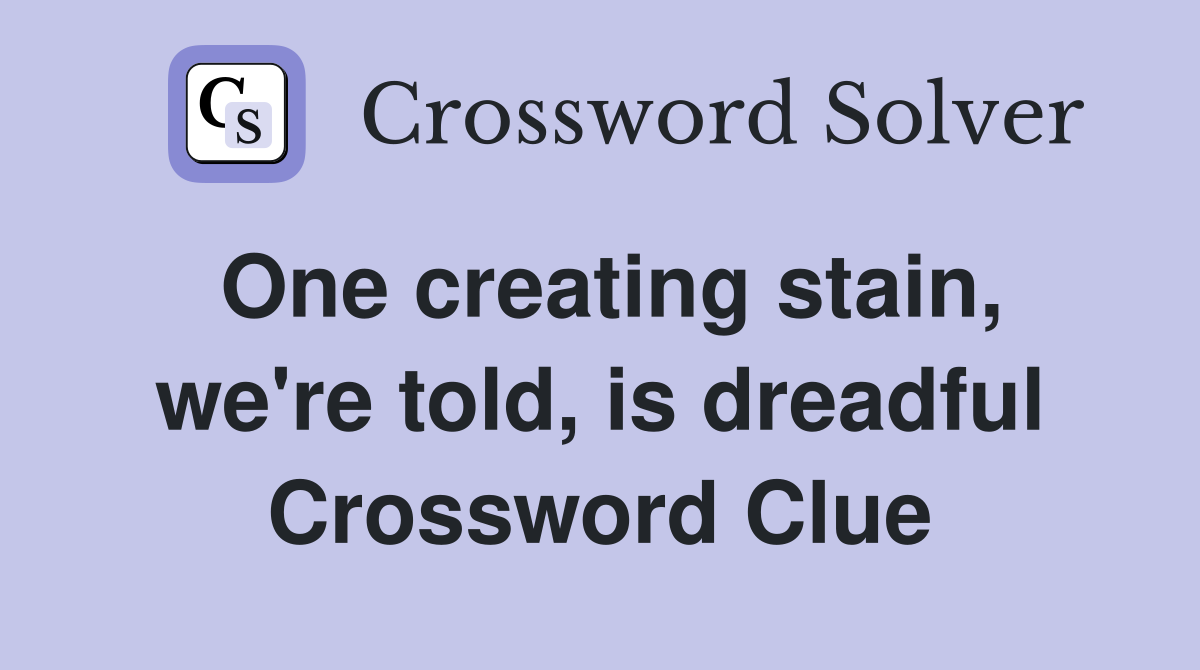 One creating stain, we're told, is dreadful Crossword Clue