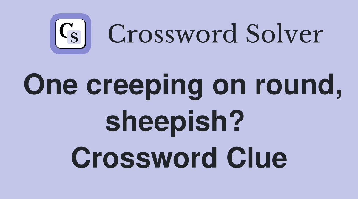 One creeping on round, sheepish?  Crossword Clue