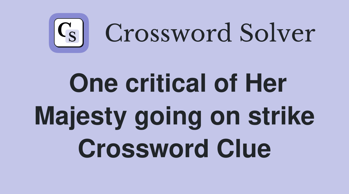 One critical of Her Majesty going on strike Crossword Clue