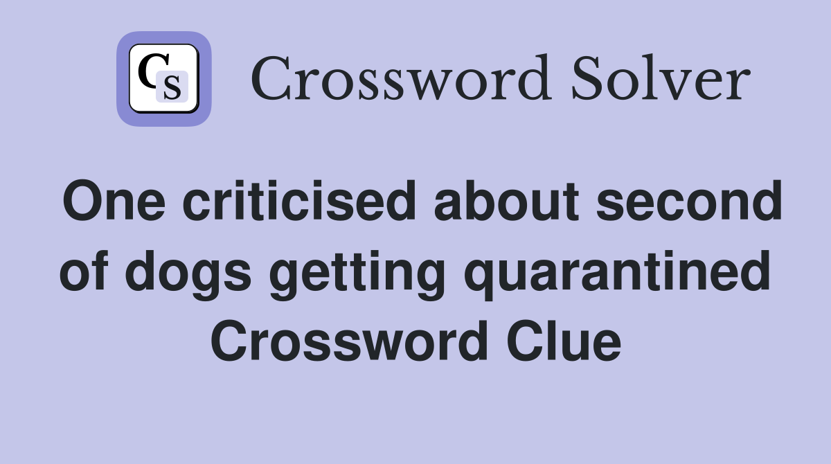 One criticised about second of dogs getting quarantined Crossword Clue