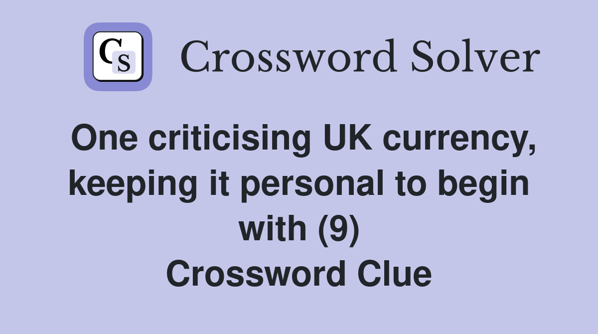 One criticising UK currency, keeping it personal to begin with (9) Crossword Clue