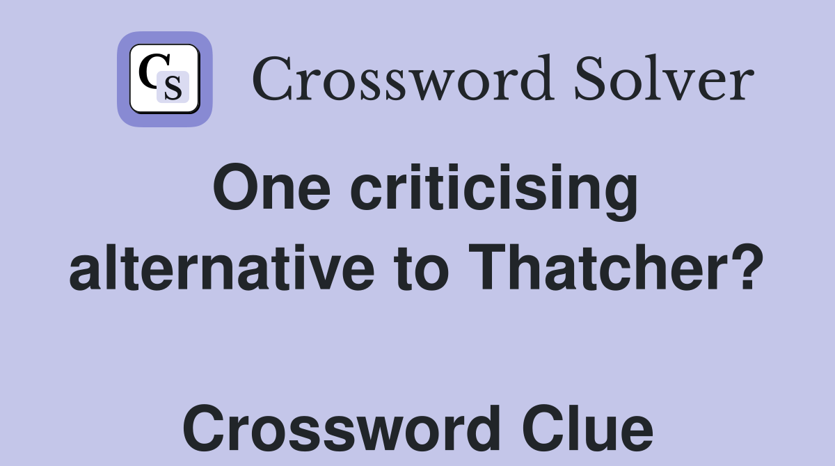 One criticising alternative to Thatcher?  Crossword Clue