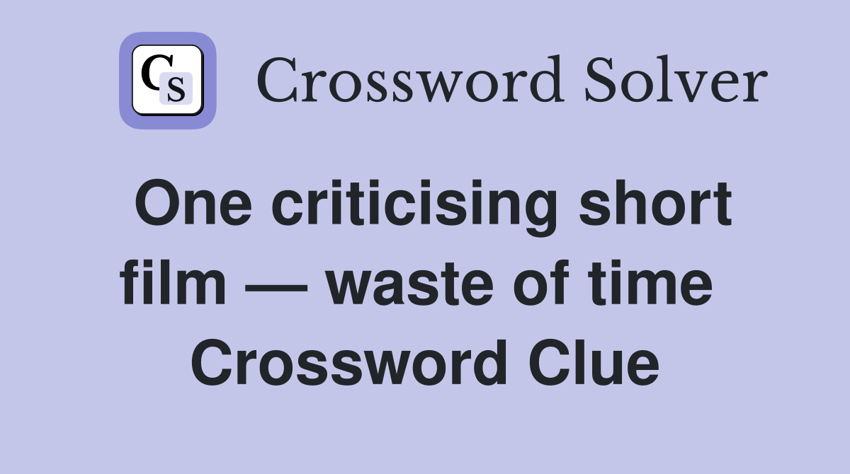 One criticising short film — waste of time  Crossword Clue