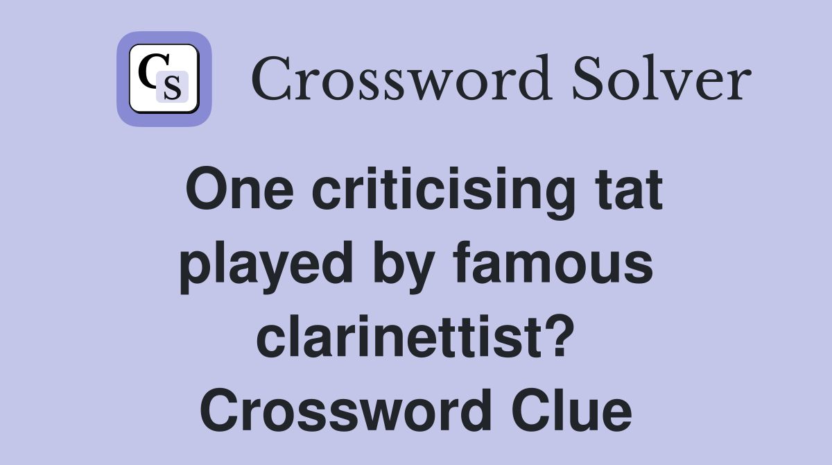 One criticising tat played by famous clarinettist? Crossword Clue
