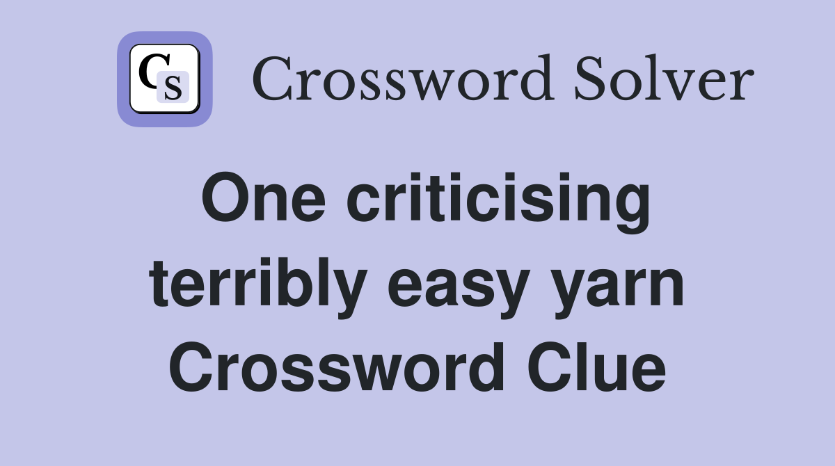 One criticising terribly easy yarn Crossword Clue