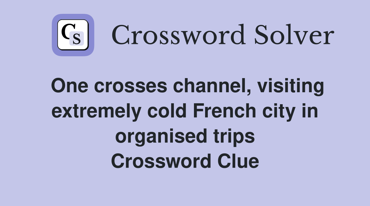 One crosses channel, visiting extremely cold French city in organised trips Crossword Clue