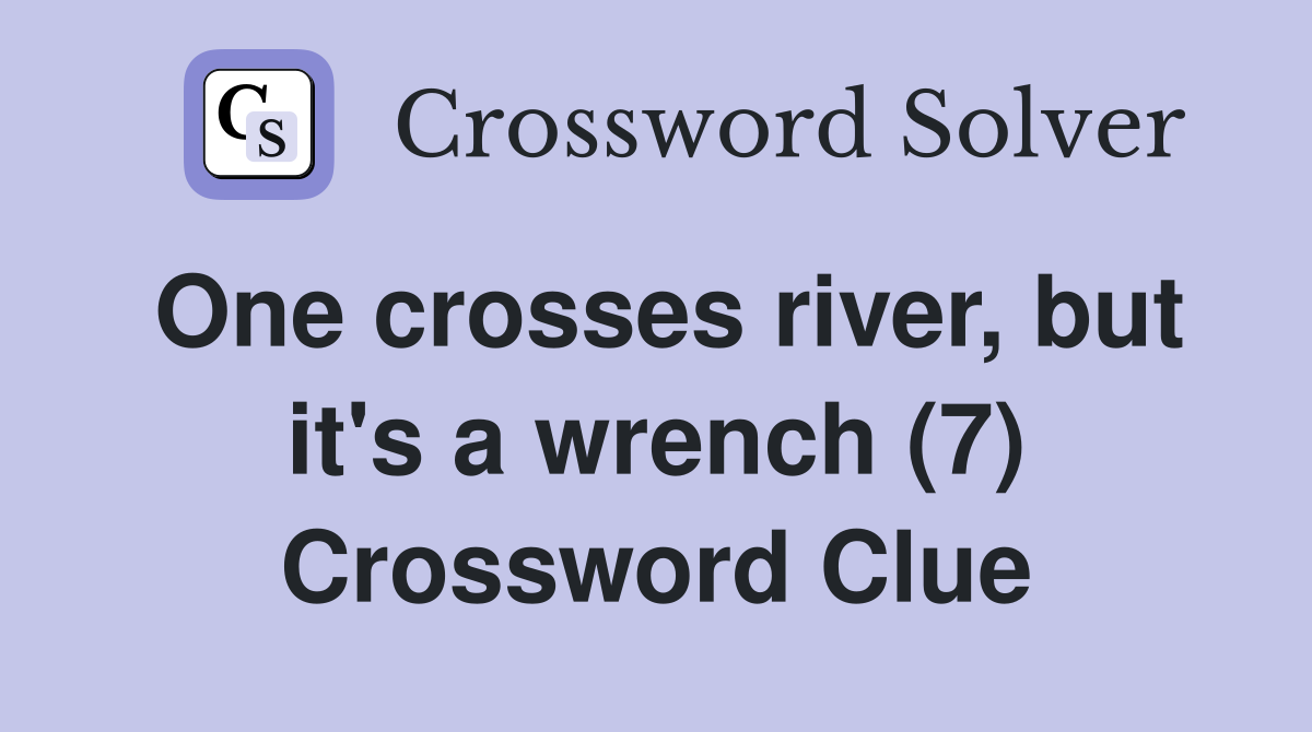 One crosses river, but it's a wrench (7) Crossword Clue