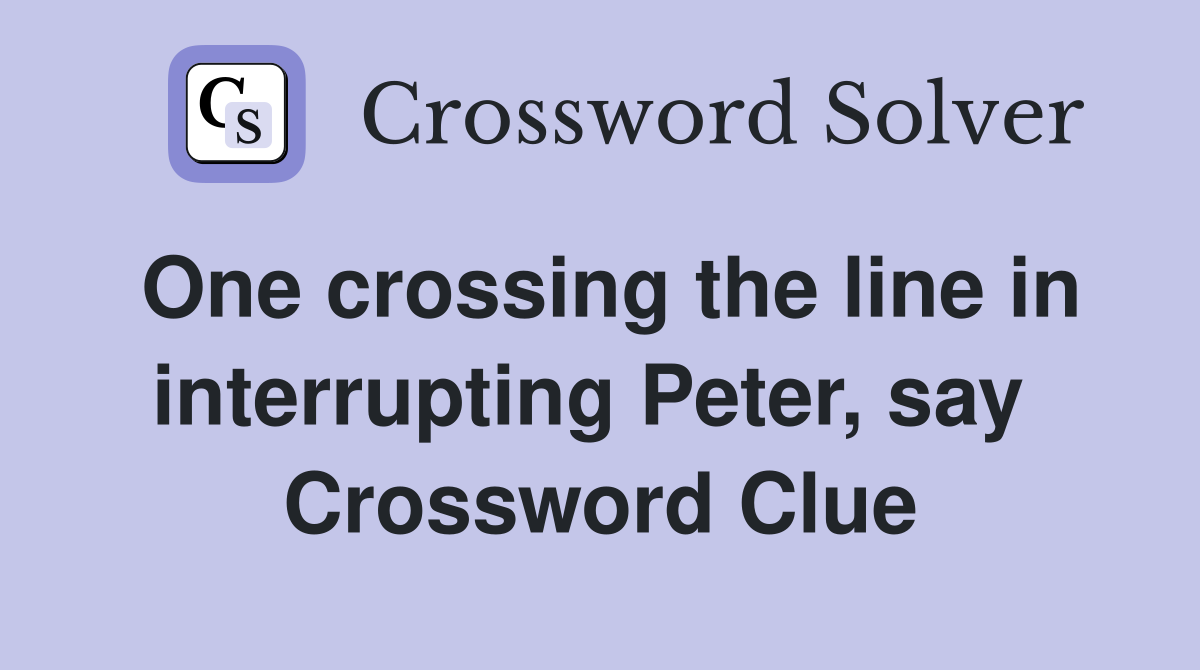 One crossing the line in interrupting Peter, say  Crossword Clue