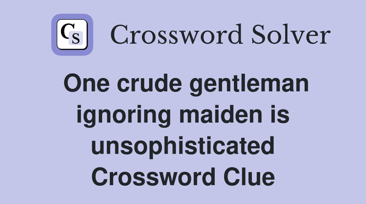One crude gentleman ignoring maiden is unsophisticated Crossword Clue