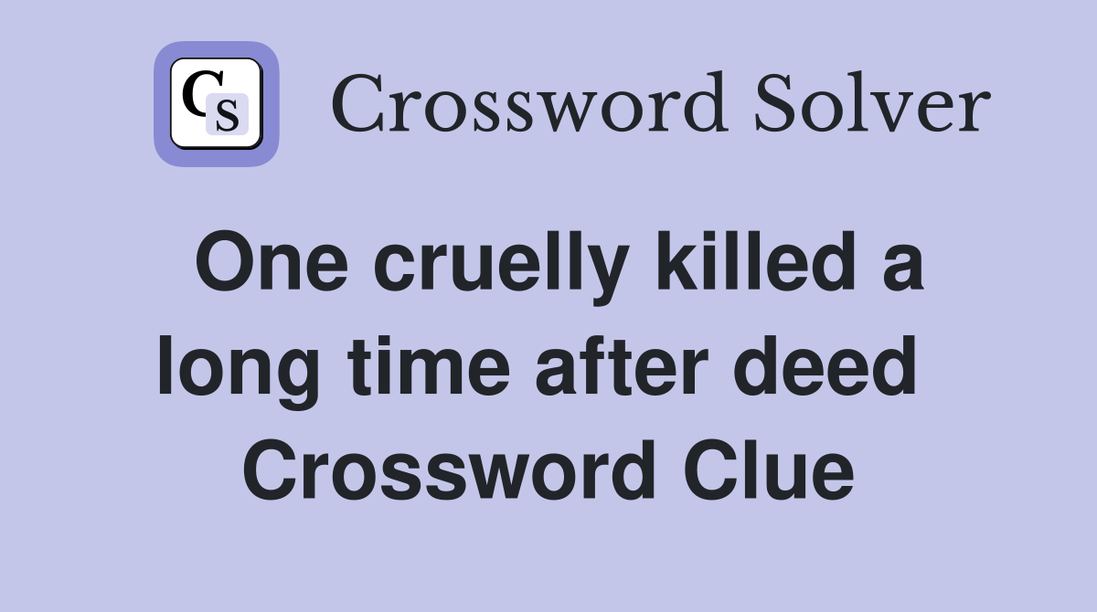 One cruelly killed a long time after deed  Crossword Clue