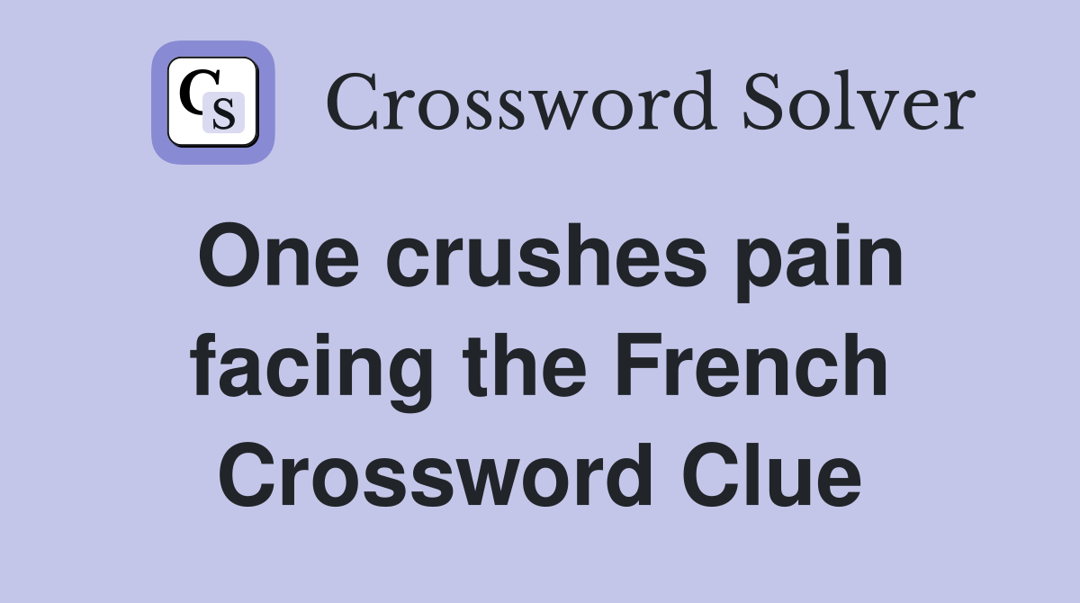 One crushes pain facing the French Crossword Clue