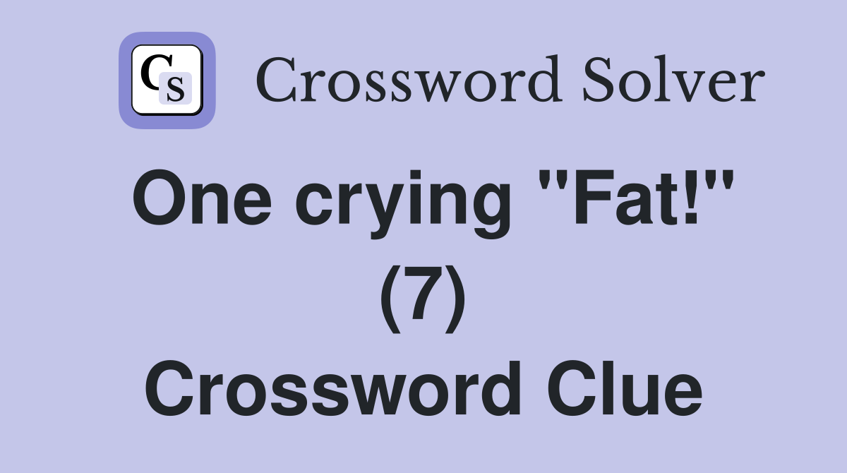One crying "Fat!" (7) Crossword Clue