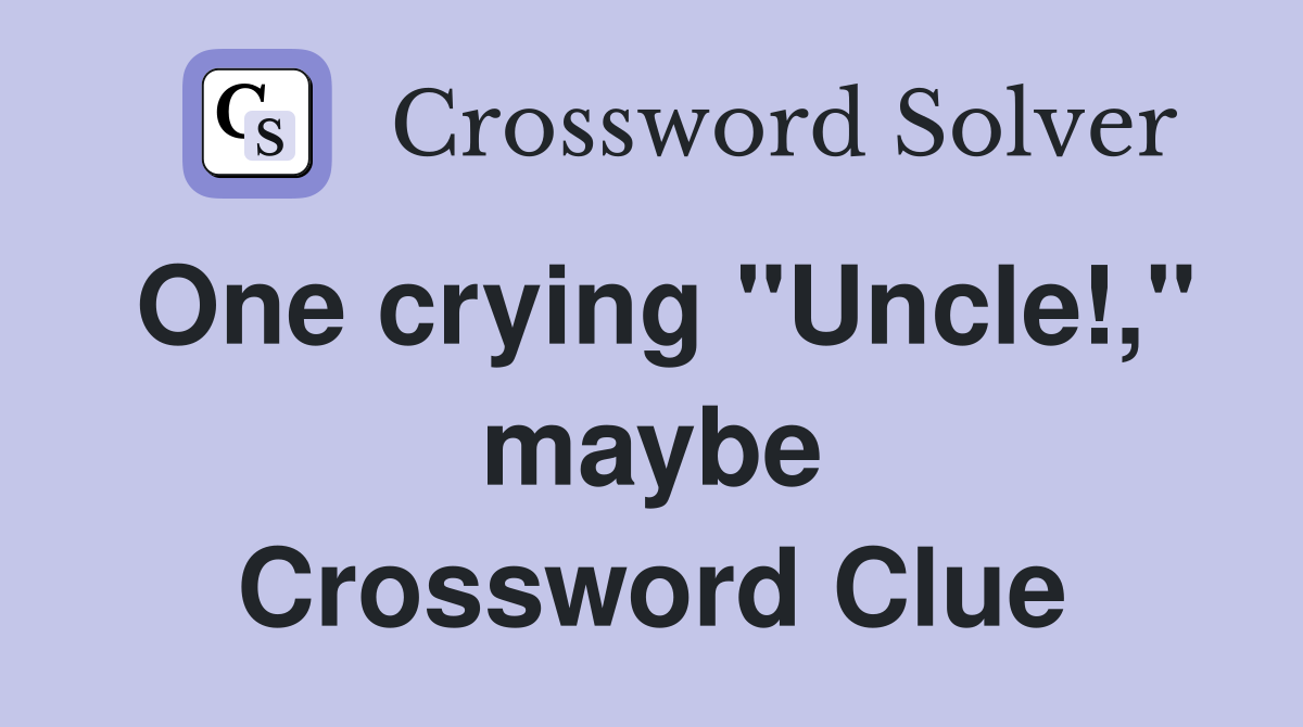 One crying "Uncle!," maybe Crossword Clue