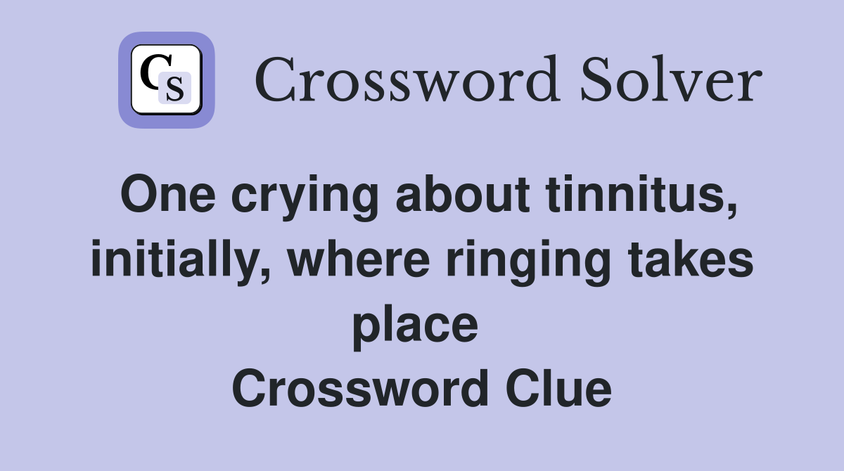 One crying about tinnitus, initially, where ringing takes place  Crossword Clue