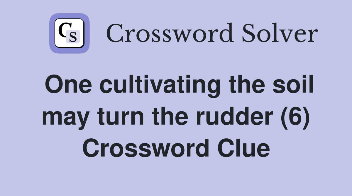 One cultivating the soil may turn the rudder (6) Crossword Clue
