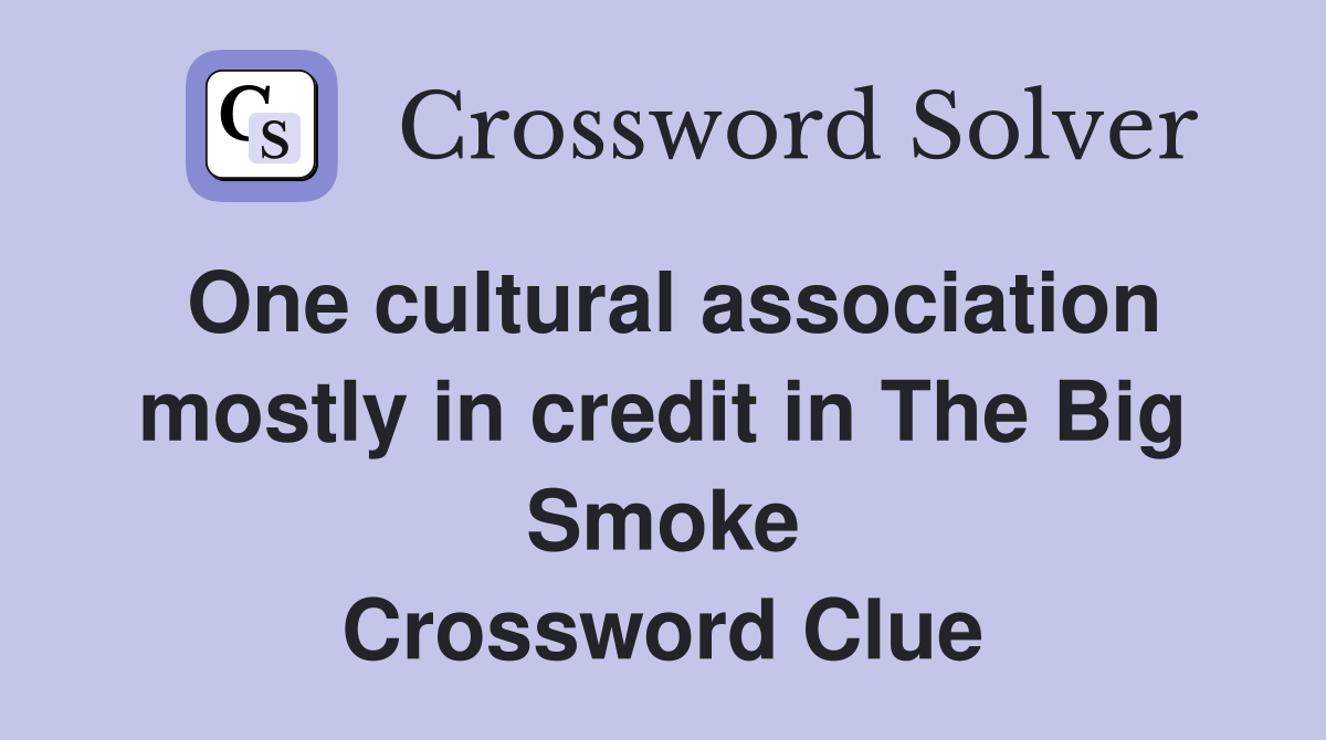 One cultural association mostly in credit in The Big Smoke Crossword Clue