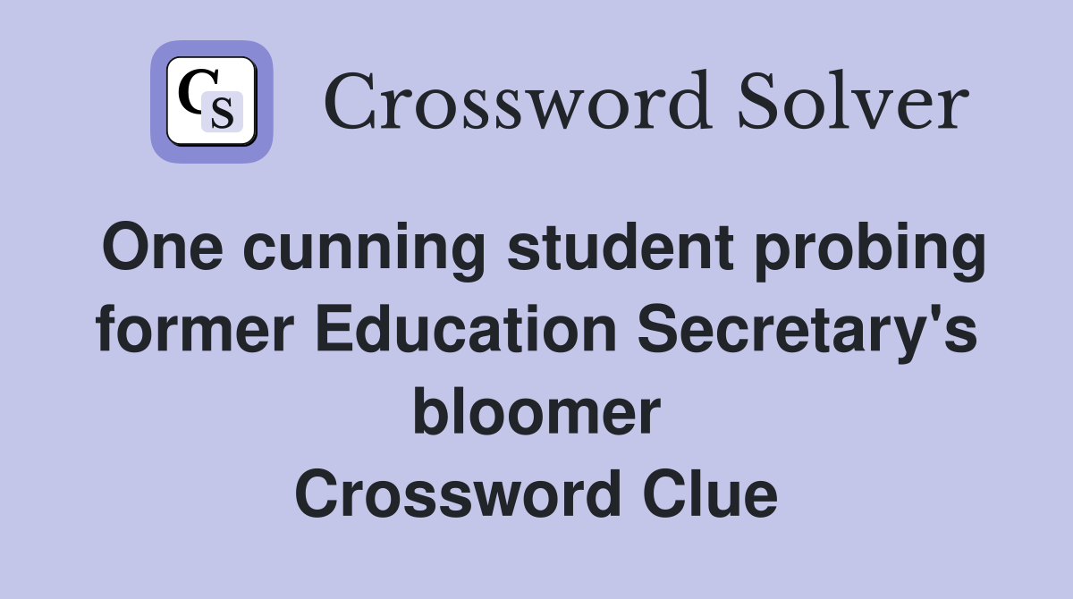 One cunning student probing former Education Secretary's bloomer Crossword Clue