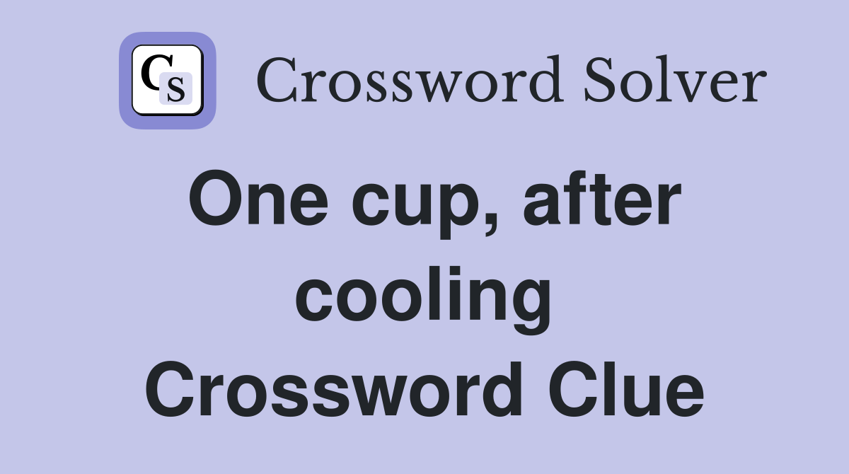 One cup, after cooling Crossword Clue