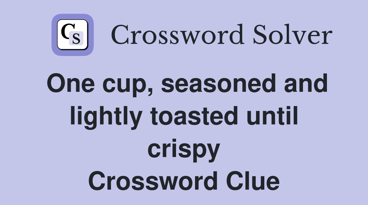 One cup, seasoned and lightly toasted until crispy Crossword Clue