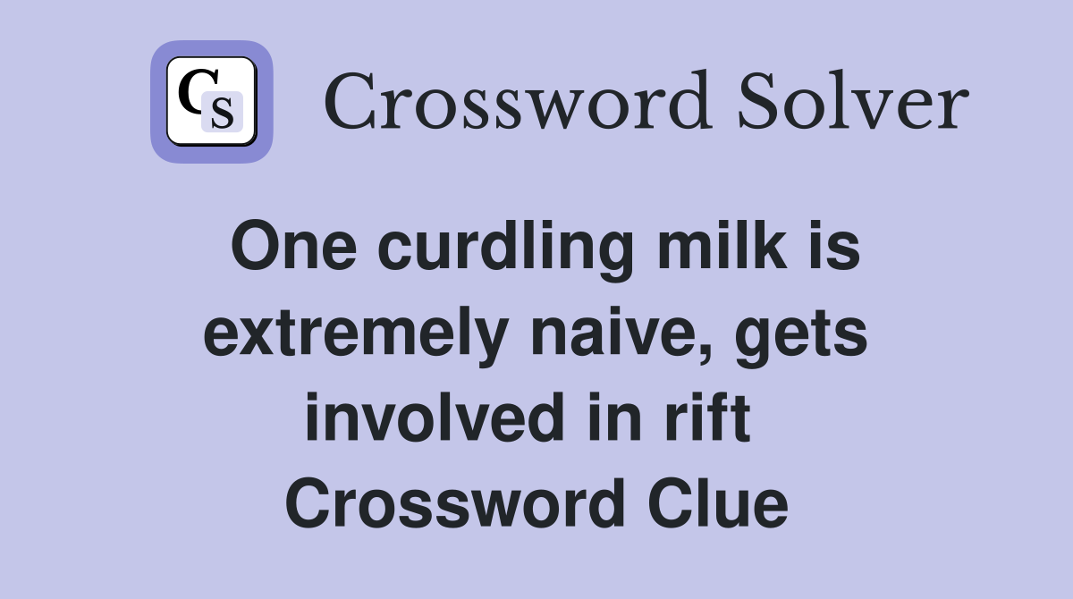 One curdling milk is extremely naive, gets involved in rift  Crossword Clue