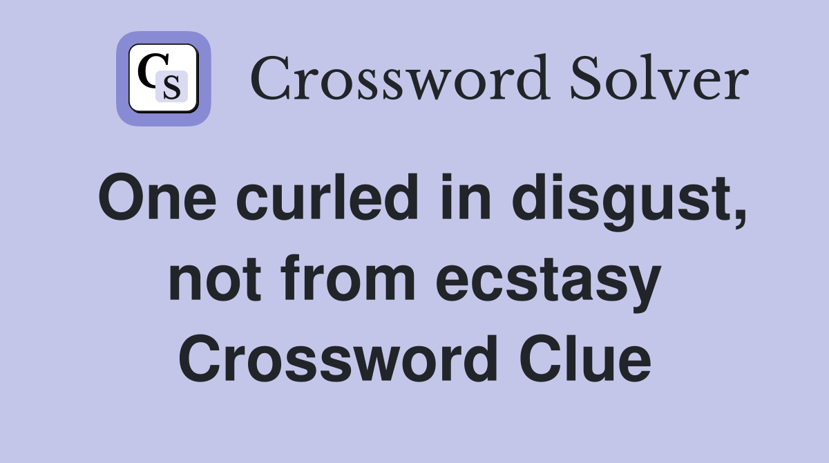 One curled in disgust, not from ecstasy Crossword Clue