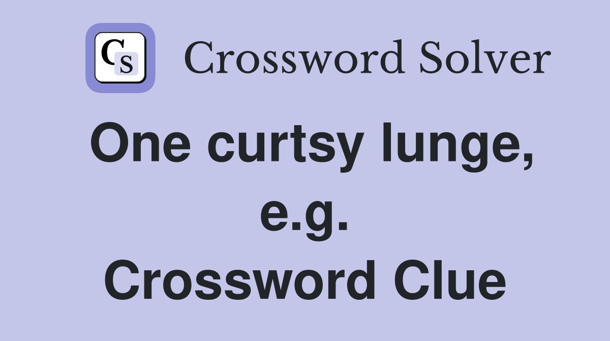 One curtsy lunge, e.g. Crossword Clue