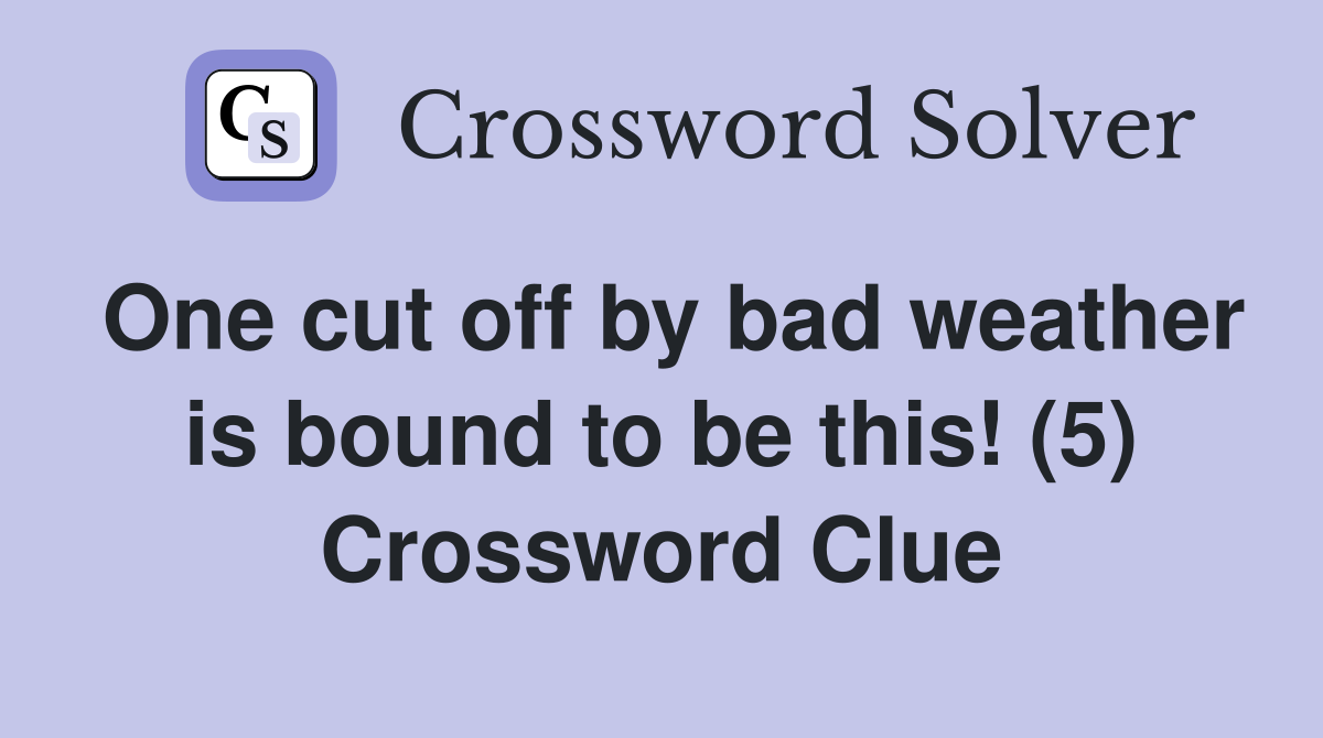 One cut off by bad weather is bound to be this! (5) Crossword Clue