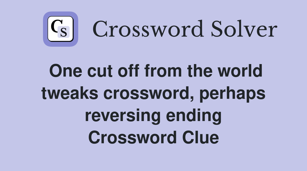 One cut off from the world tweaks crossword, perhaps reversing ending Crossword Clue