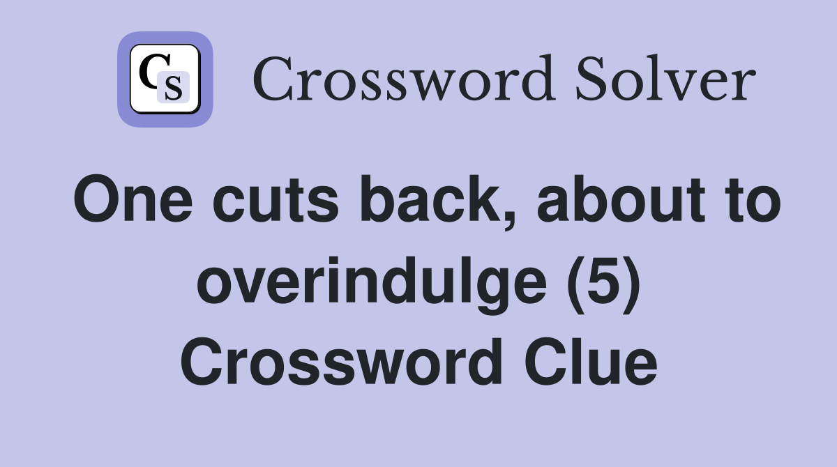 One cuts back, about to overindulge (5) Crossword Clue