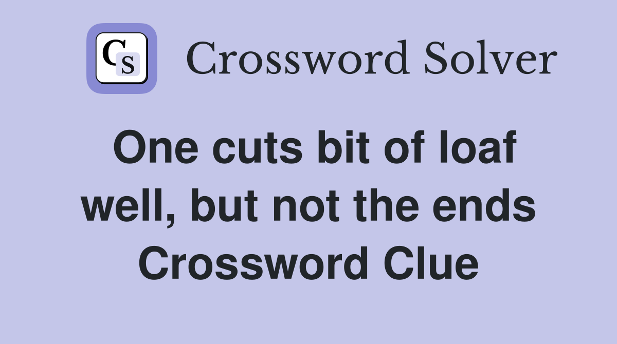 One cuts bit of loaf well, but not the ends Crossword Clue